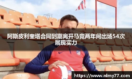 阿斯皮利奎塔合同到期离开马竞两年间出场54次展现实力